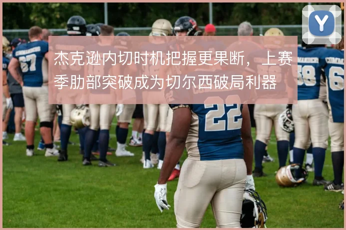 杰克逊内切时机把握更果断，上赛季肋部突破成为切尔西破局利器