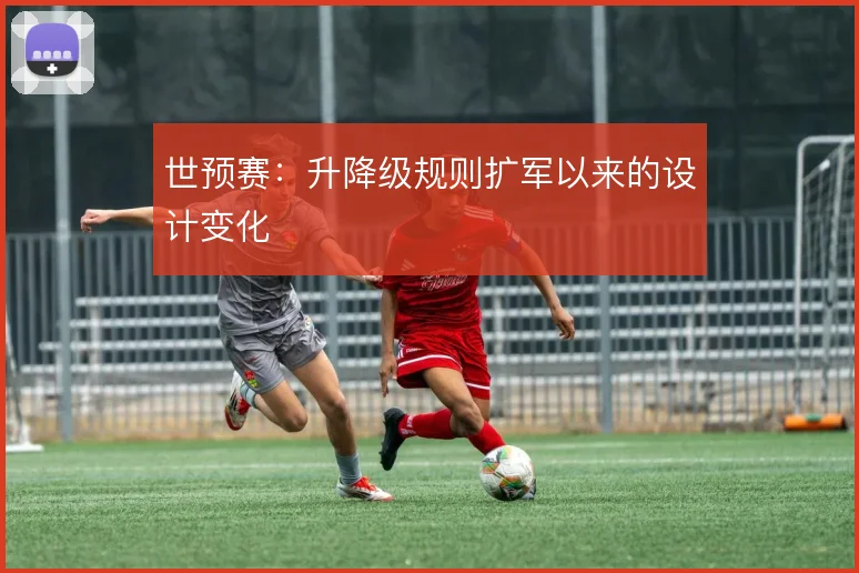 世预赛:升降级规则扩军以来的设计变化