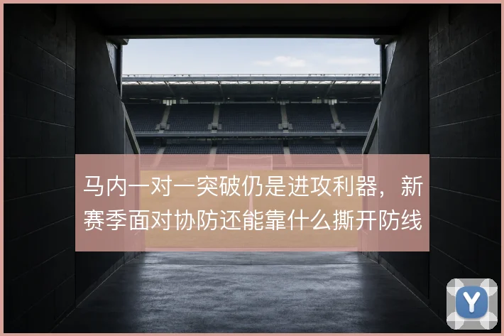 马内一对一突破仍是进攻利器,新赛季面对协防还能靠什么撕开防线