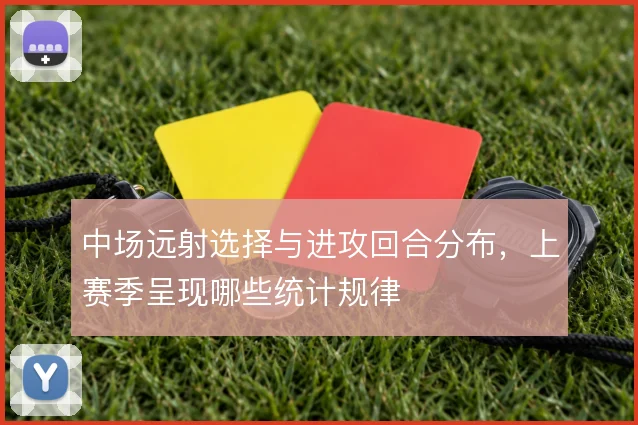 中场远射选择与进攻回合分布，上赛季呈现哪些统计规律