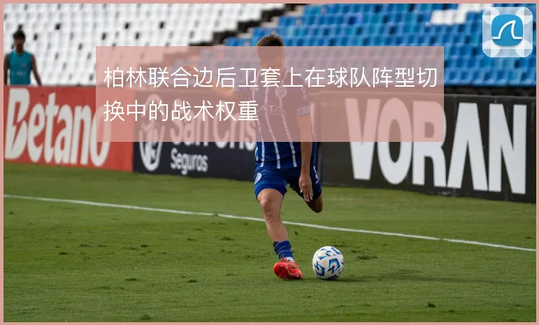 柏林联合边后卫套上在球队阵型切换中的战术权重