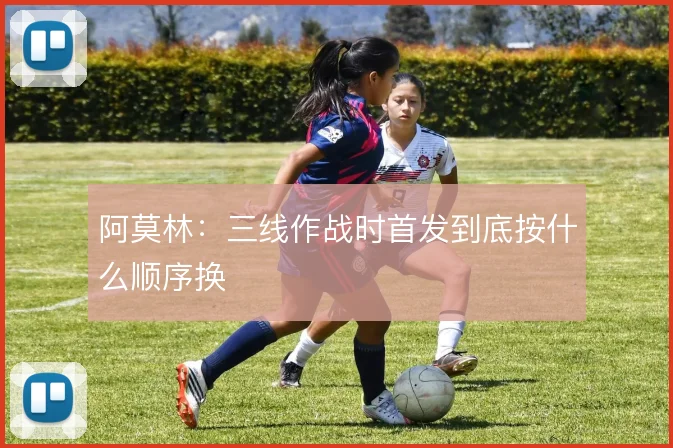 阿莫林：三线作战时首发到底按什么顺序换