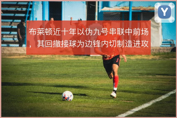 布莱顿近十年以伪九号串联中前场，其回撤接球为边锋内切制造进攻空间