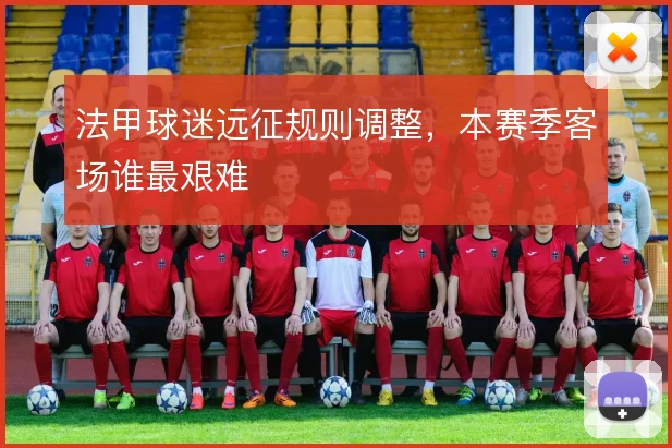 法甲球迷远征规则调整，本赛季客场谁最艰难