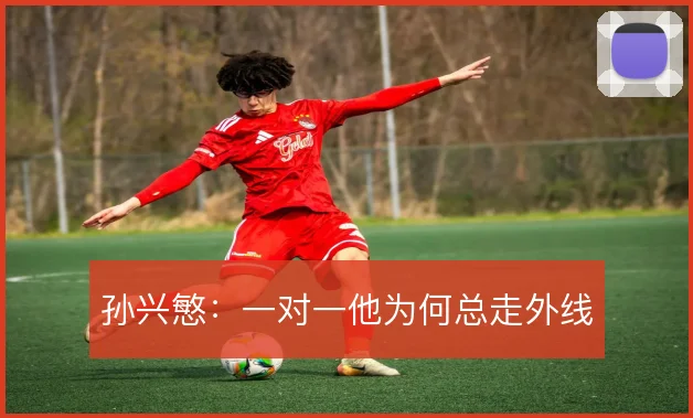孙兴慜:一对一他为何总走外线