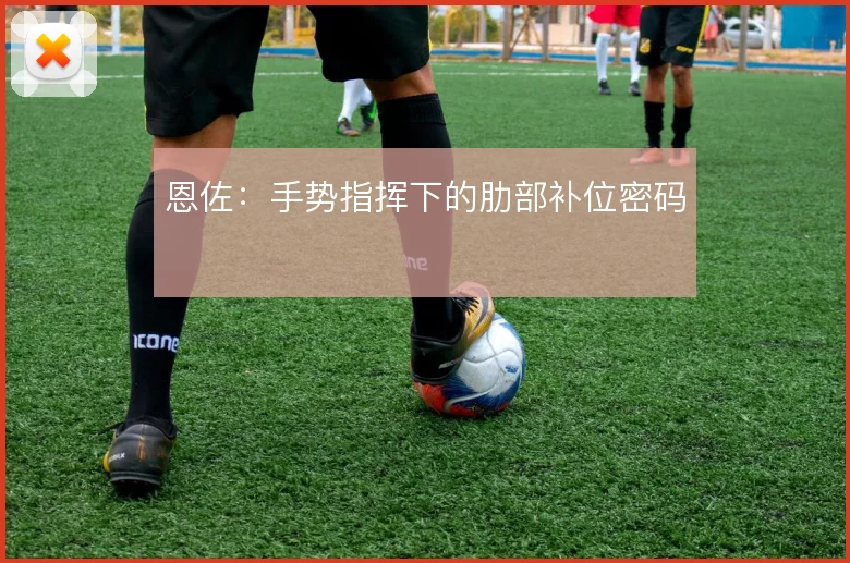 恩佐:手势指挥下的肋部补位密码