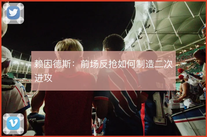 赖因德斯:前场反抢如何制造二次进攻
