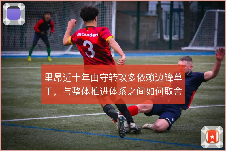 里昂近十年由守转攻多依赖边锋单干,与整体推进体系之间如何取舍