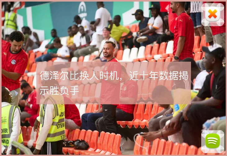 德泽尔比换人时机,近十年数据揭示胜负手