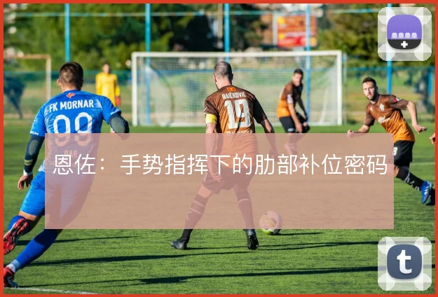 恩佐：手势指挥下的肋部补位密码