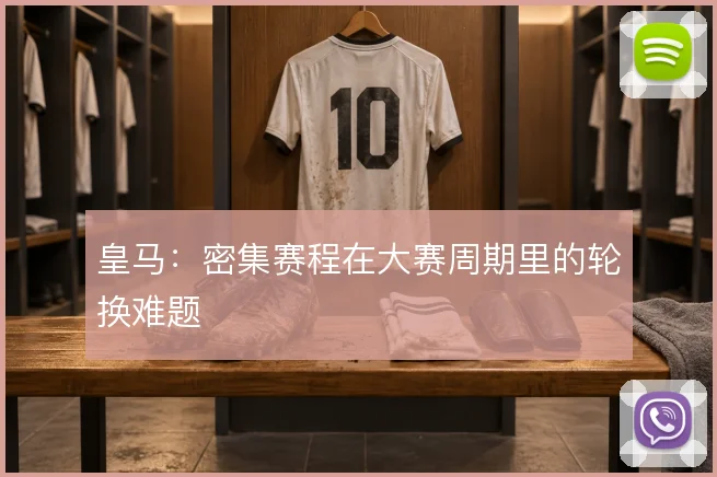 皇马：密集赛程在大赛周期里的轮换难题