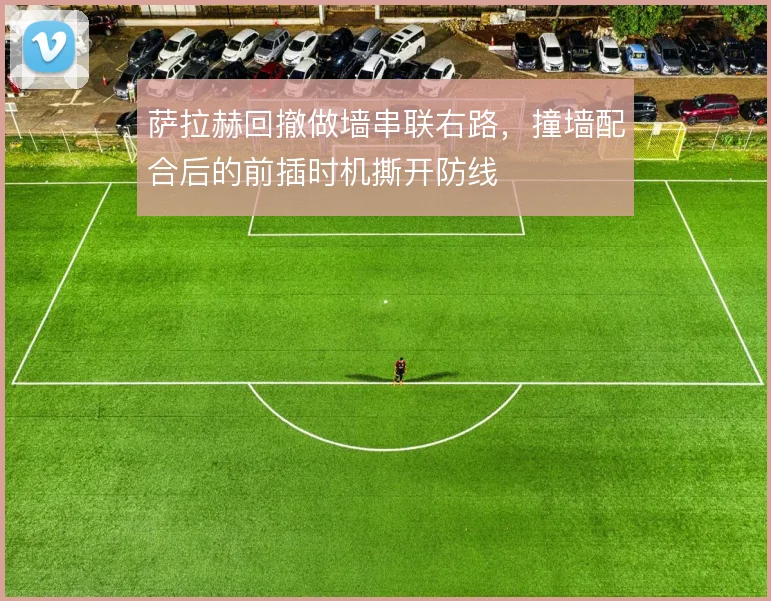 萨拉赫回撤做墙串联右路，撞墙配合后的前插时机撕开防线
