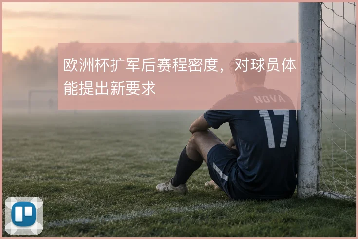 欧洲杯扩军后赛程密度,对球员体能提出新要求