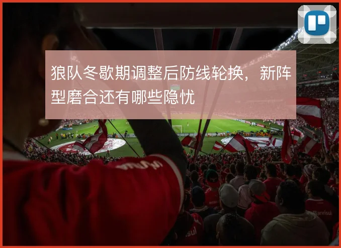 狼队冬歇期调整后防线轮换,新阵型磨合还有哪些隐忧