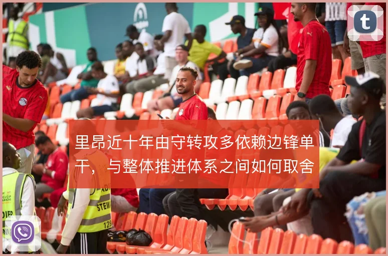 里昂近十年由守转攻多依赖边锋单干,与整体推进体系之间如何取舍