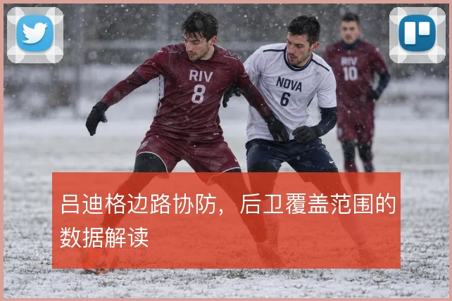 吕迪格边路协防，后卫覆盖范围的数据解读