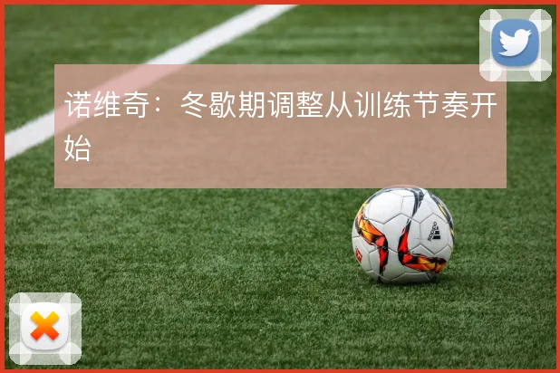 诺维奇：冬歇期调整从训练节奏开始