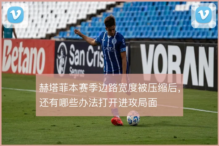 赫塔菲本赛季边路宽度被压缩后，还有哪些办法打开进攻局面