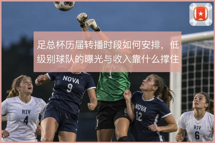 足总杯历届转播时段如何安排,低级别球队的曝光与收入靠什么撑住