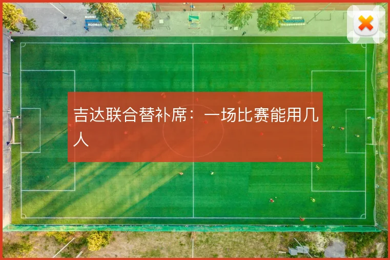 吉达联合替补席:一场比赛能用几人