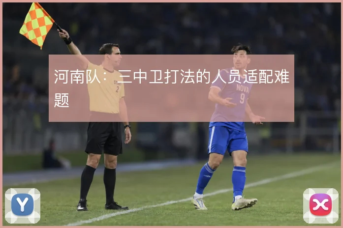 河南队:三中卫打法的人员适配难题