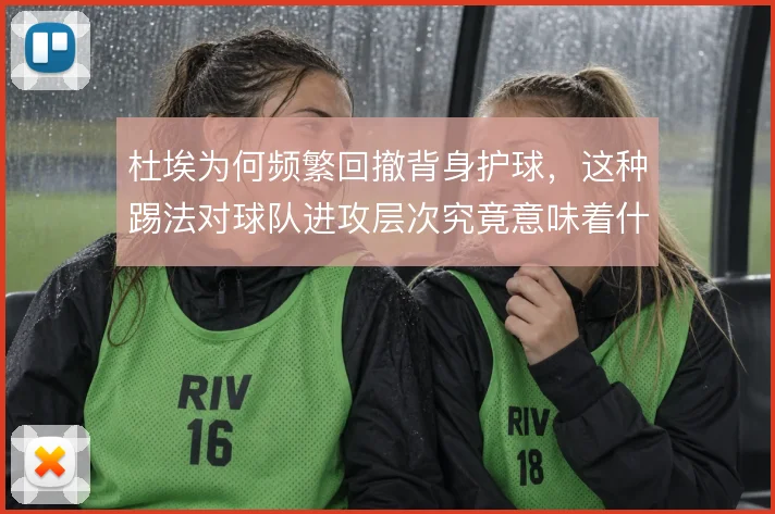 杜埃为何频繁回撤背身护球,这种踢法对球队进攻层次究竟意味着什么