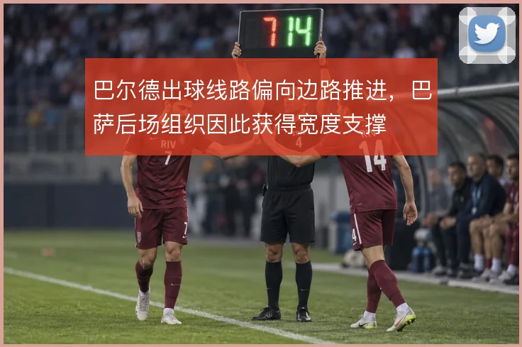 巴尔德出球线路偏向边路推进，巴萨后场组织因此获得宽度支撑