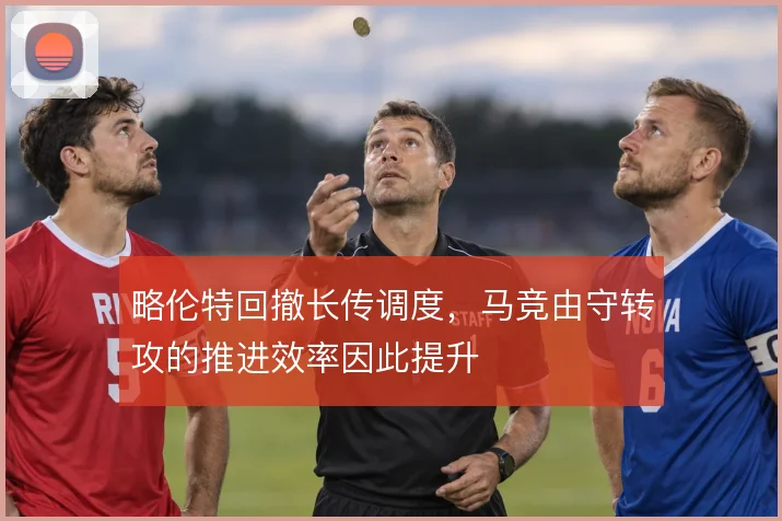 略伦特回撤长传调度，马竞由守转攻的推进效率因此提升