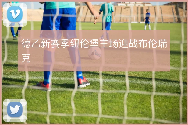 德乙新赛季纽伦堡主场迎战布伦瑞克