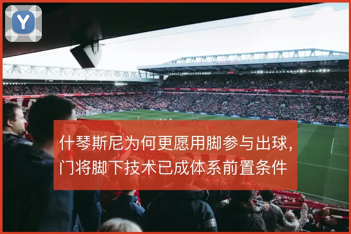什琴斯尼为何更愿用脚参与出球,门将脚下技术已成体系前置条件