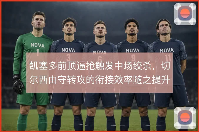 凯塞多前顶逼抢触发中场绞杀,切尔西由守转攻的衔接效率随之提升