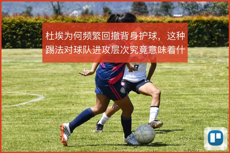 杜埃为何频繁回撤背身护球,这种踢法对球队进攻层次究竟意味着什么