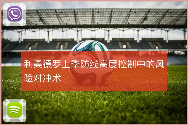 利桑德罗上季防线高度控制中的风险对冲术