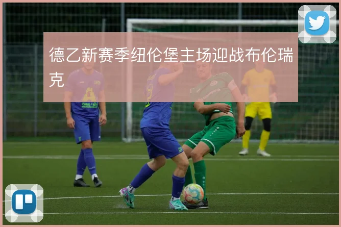 德乙新赛季纽伦堡主场迎战布伦瑞克