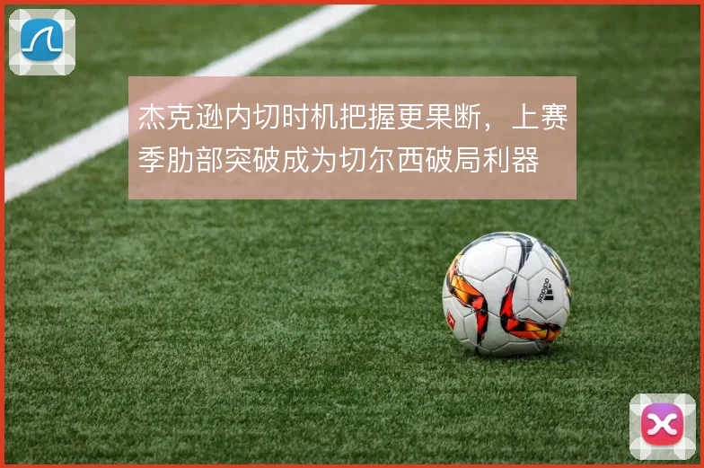 杰克逊内切时机把握更果断，上赛季肋部突破成为切尔西破局利器