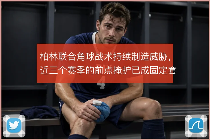 柏林联合角球战术持续制造威胁，近三个赛季的前点掩护已成固定套路