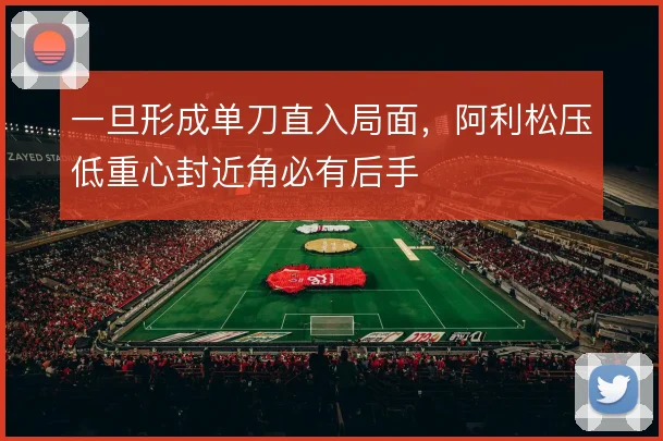 一旦形成单刀直入局面，阿利松压低重心封近角必有后手