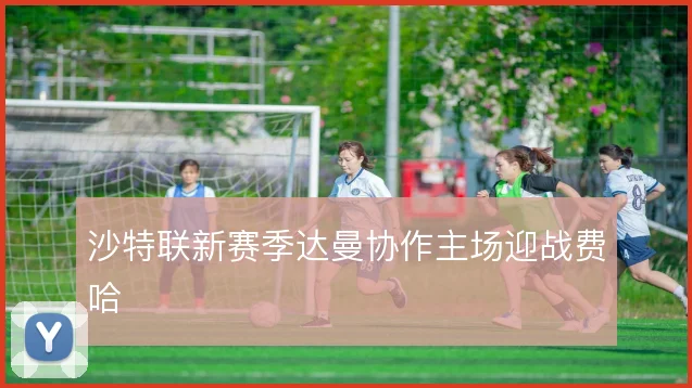 沙特联新赛季达曼协作主场迎战费哈