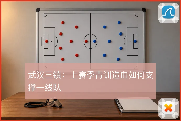 武汉三镇:上赛季青训造血如何支撑一线队