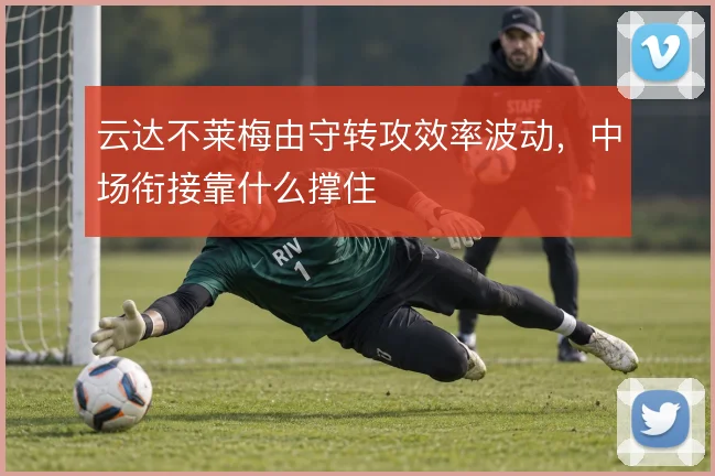 云达不莱梅由守转攻效率波动，中场衔接靠什么撑住