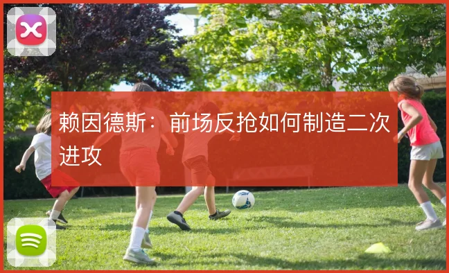 赖因德斯:前场反抢如何制造二次进攻