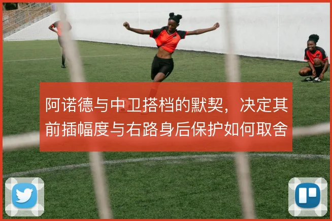 阿诺德与中卫搭档的默契,决定其前插幅度与右路身后保护如何取舍