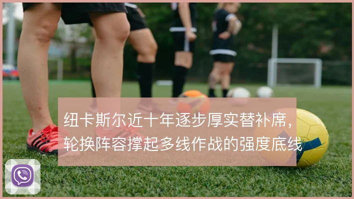 纽卡斯尔近十年逐步厚实替补席,轮换阵容撑起多线作战的强度底线