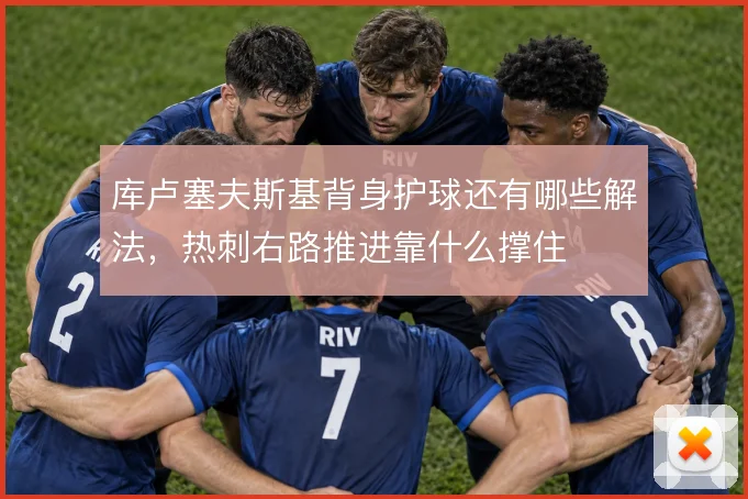 库卢塞夫斯基背身护球还有哪些解法,热刺右路推进靠什么撑住