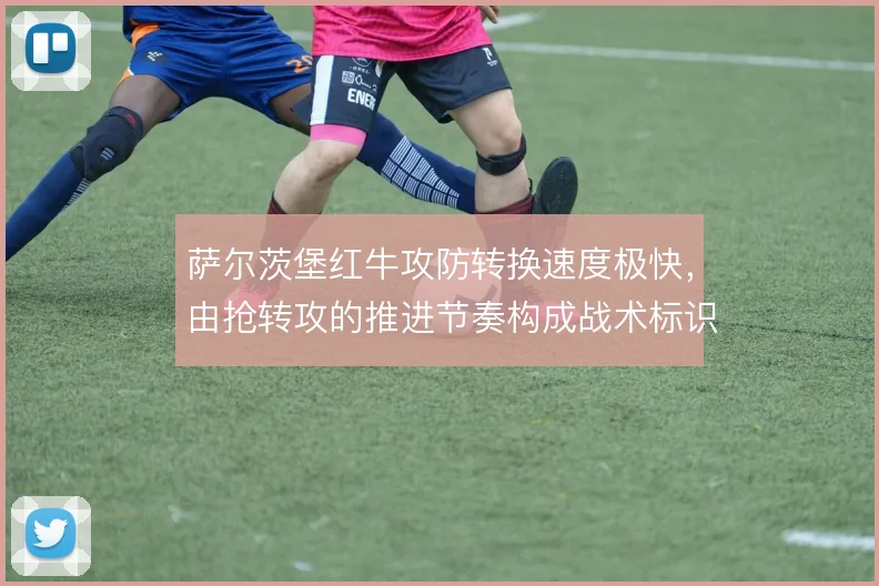 萨尔茨堡红牛攻防转换速度极快，由抢转攻的推进节奏构成战术标识