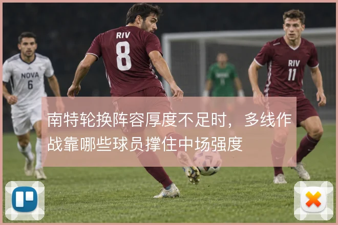 南特轮换阵容厚度不足时,多线作战靠哪些球员撑住中场强度