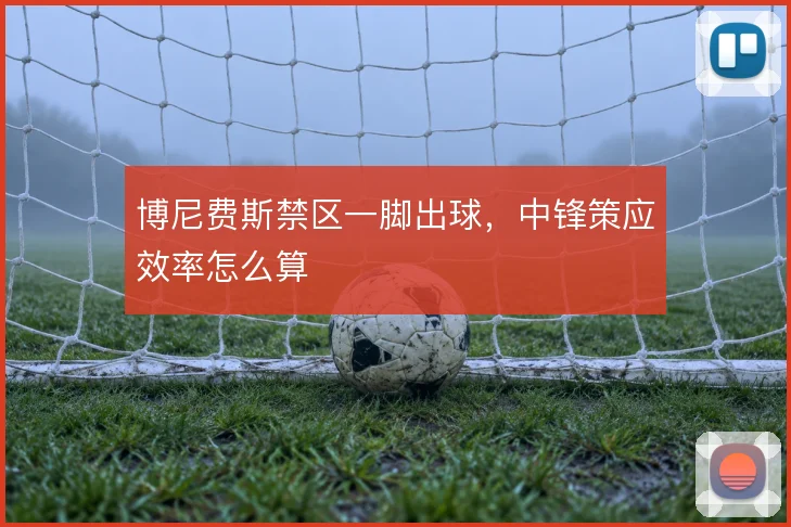 博尼费斯禁区一脚出球，中锋策应效率怎么算