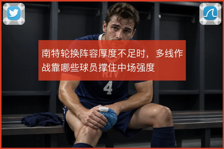 南特轮换阵容厚度不足时,多线作战靠哪些球员撑住中场强度