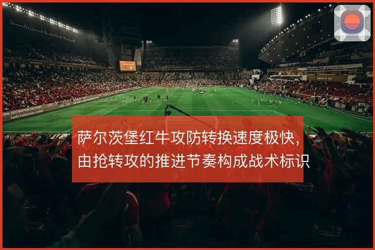 萨尔茨堡红牛攻防转换速度极快,由抢转攻的推进节奏构成战术标识